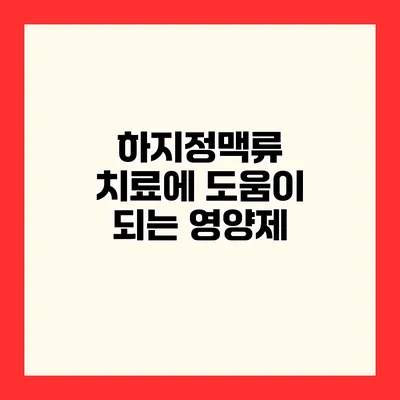 하지정맥류 치료에 도움이 되는 영양제