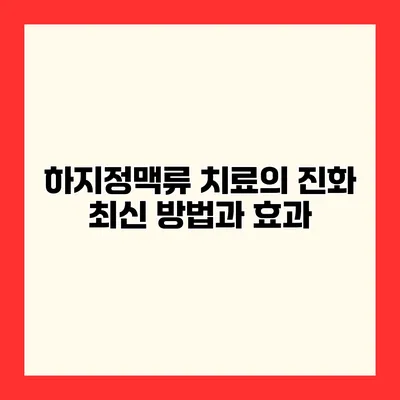 하지정맥류 치료의 진화 최신 방법과 효과