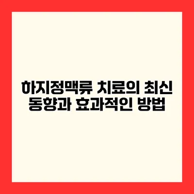 하지정맥류 치료의 최신 동향과 효과적인 방법