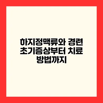 하지정맥류와 경련 초기증상부터 치료 방법까지