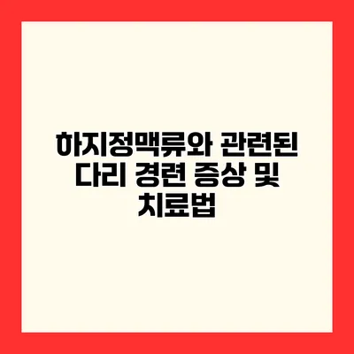 하지정맥류와 관련된 다리 경련 증상 및 치료법