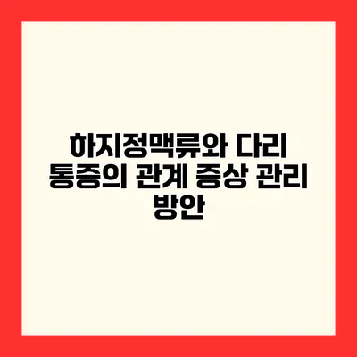 하지정맥류와 다리 통증의 관계 증상 관리 방안