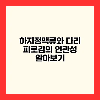하지정맥류와 다리 피로감의 연관성 알아보기