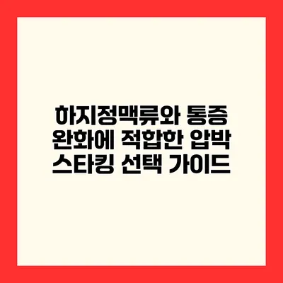 하지정맥류와 통증 완화에 적합한 압박 스타킹 선택 가이드