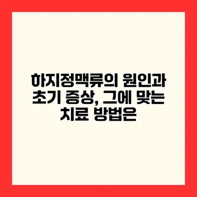 하지정맥류의 원인과 초기 증상, 그에 맞는 치료 방법은?