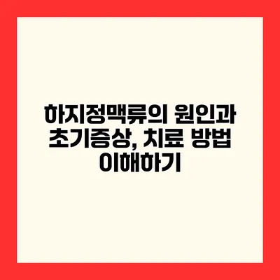 하지정맥류의 원인과 초기증상, 치료 방법 이해하기