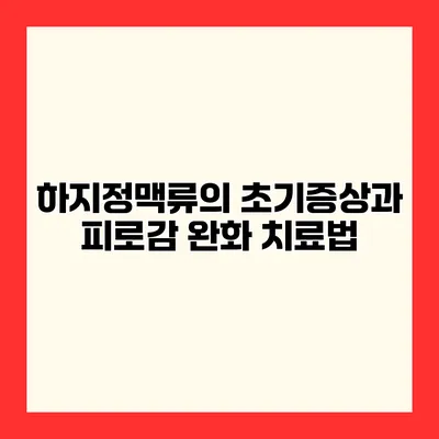 하지정맥류의 초기증상과 피로감 완화 치료법