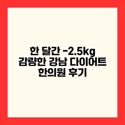 한 달간 -2.5kg 감량한 강남 다이어트 한의원 후기