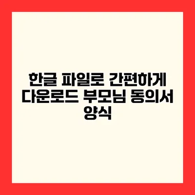 한글 파일로 간편하게 다운로드 부모님 동의서 양식