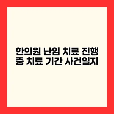 한의원 난임 치료 진행 중 치료 기간 사건일지