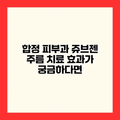 합정 피부과 쥬브젠 주름 치료 효과가 궁금하다면