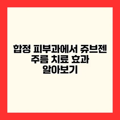합정 피부과에서 쥬브젠 주름 치료 효과 알아보기