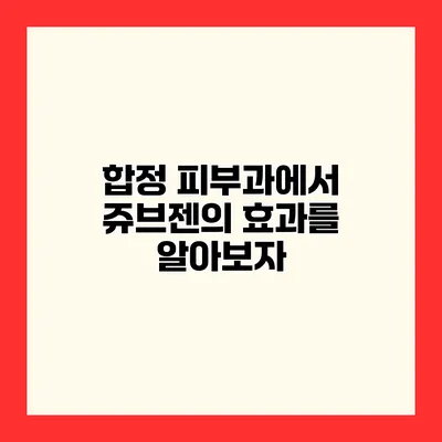 합정 피부과에서 쥬브젠의 효과를 알아보자