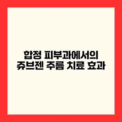 합정 피부과에서의 쥬브젠 주름 치료 효과