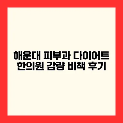 해운대 피부과 다이어트 한의원 감량 비책 후기