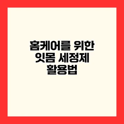 홈케어를 위한 잇몸 세정제 활용법