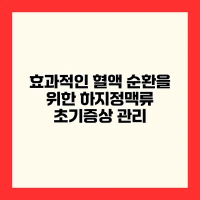 효과적인 혈액 순환을 위한 하지정맥류 초기증상 관리