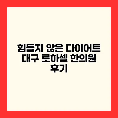 힘들지 않은 다이어트? 대구 로하셀 한의원 후기