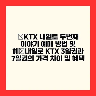 �KTX 내일로 두번째 이야기 예매 방법 및 혜�내일로 KTX 3일권과 7일권의 가격 차이 및 혜택